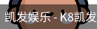 凯发娱乐 - K8凯发官网网址